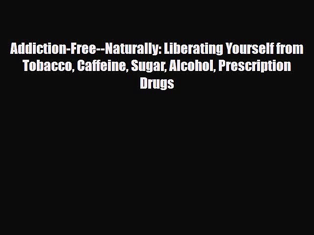 Read ‪Addiction-Free–Naturally: Liberating Yourself from Tobacco Caffeine Sugar Alcohol Prescription‬