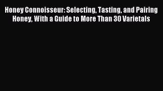 Download Honey Connoisseur: Selecting Tasting and Pairing Honey With a Guide to More Than 30
