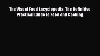 Read The Visual Food Encyclopedia: The Definitive Practical Guide to Food and Cooking PDF Free