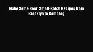 Read Make Some Beer: Small-Batch Recipes from Brooklyn to Bamberg Ebook Online