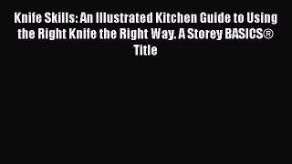 Read Knife Skills: An Illustrated Kitchen Guide to Using the Right Knife the Right Way. A Storey