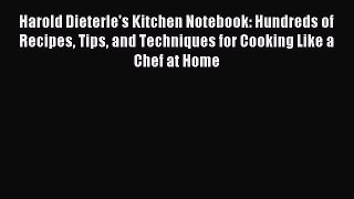 Read Harold Dieterle's Kitchen Notebook: Hundreds of Recipes Tips and Techniques for Cooking