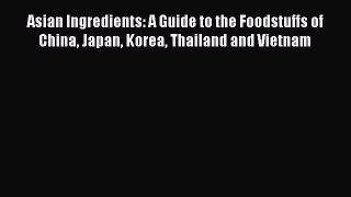 Read Asian Ingredients: A Guide to the Foodstuffs of China Japan Korea Thailand and Vietnam