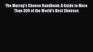 Read The Murray's Cheese Handbook: A Guide to More Than 300 of the World's Best Cheeses Ebook