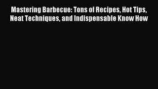 Read Mastering Barbecue: Tons of Recipes Hot Tips Neat Techniques and Indispensable Know How