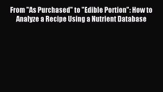 Read From As Purchased to Edible Portion: How to Analyze a Recipe Using a Nutrient Database