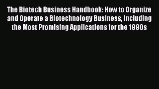 Read The Biotech Business Handbook: How to Organize and Operate a Biotechnology Business Including