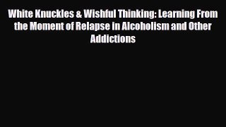 Read ‪White Knuckles & Wishful Thinking: Learning From the Moment of Relapse in Alcoholism