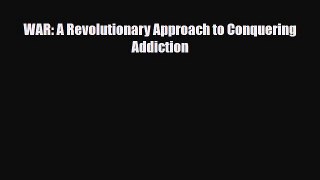 Read ‪WAR: A Revolutionary Approach to Conquering Addiction‬ Ebook Free