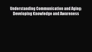 Read Understanding Communication and Aging: Developing Knowledge and Awareness Ebook Free