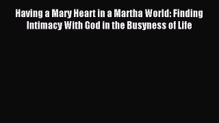 [Download PDF] Having a Mary Heart in a Martha World: Finding Intimacy With God in the Busyness