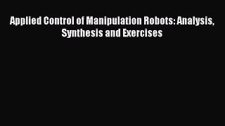 Read Applied Control of Manipulation Robots: Analysis Synthesis and Exercises Ebook Free