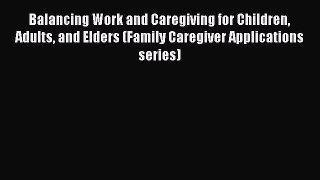 Read Balancing Work and Caregiving for Children Adults and Elders (Family Caregiver Applications