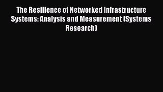 Read The Resilience of Networked Infrastructure Systems: Analysis and Measurement (Systems