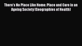 Read There's No Place Like Home: Place and Care in an Ageing Society (Geographies of Health)