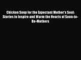 Download Chicken Soup for the Expectant Mother's Soul: Stories to Inspire and Warm the Hearts