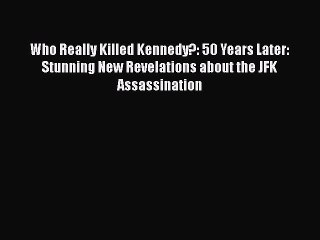 Read Who Really Killed Kennedy?: 50 Years Later: Stunning New Revelations about the JFK Assassination