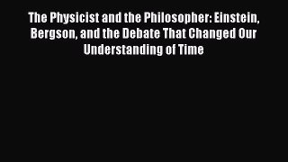Read The Physicist and the Philosopher: Einstein Bergson and the Debate That Changed Our Understanding