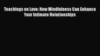 Read Teachings on Love: How Mindfulness Can Enhance Your Intimate Relationships Ebook Free