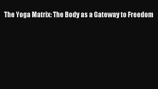 Read The Yoga Matrix: The Body as a Gateway to Freedom Ebook Free