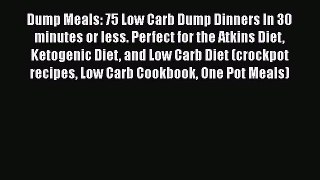 Read Dump Meals: 75 Low Carb Dump Dinners In 30 minutes or less. Perfect for the Atkins Diet