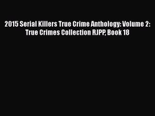 Download Video: Read 2015 Serial Killers True Crime Anthology: Volume 2: True Crimes Collection RJPP Book 18