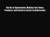 Read The Art of Explanation: Making Your Ideas Products and Services Easier to Understand Ebook