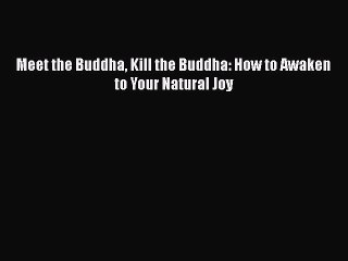 Read Meet the Buddha Kill the Buddha: How to Awaken to Your Natural Joy Ebook Free