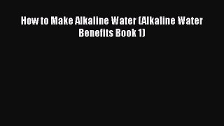 Read How to Make Alkaline Water (Alkaline Water Benefits Book 1) Ebook Free