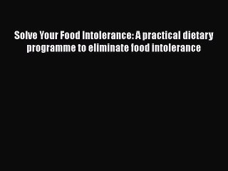 Read Solve Your Food Intolerance: A practical dietary programme to eliminate food intolerance