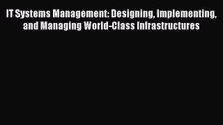 Download IT Systems Management: Designing Implementing and Managing World-Class Infrastructures