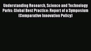 Read Understanding Research Science and Technology Parks: Global Best Practice: Report of a