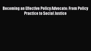 Read Becoming an Effective Policy Advocate: From Policy Practice to Social Justice Ebook Free