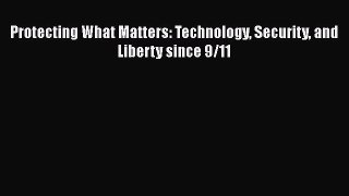 Read Protecting What Matters: Technology Security and Liberty since 9/11 Ebook Free
