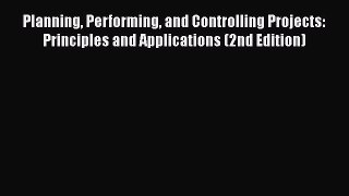 Download Planning Performing and Controlling Projects: Principles and Applications (2nd Edition)