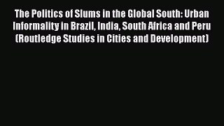 Read The Politics of Slums in the Global South: Urban Informality in Brazil India South Africa