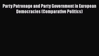 Read Party Patronage and Party Government in European Democracies (Comparative Politics) PDF