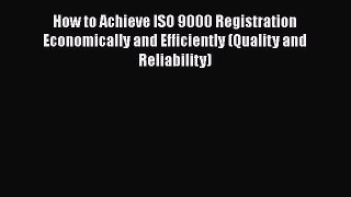 Read How to Achieve ISO 9000 Registration Economically and Efficiently (Quality and Reliability)