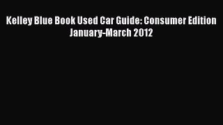 Read Kelley Blue Book Used Car Guide: Consumer Edition January-March 2012 Ebook Free