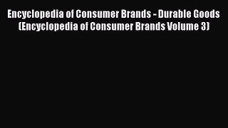 Download Encyclopedia of Consumer Brands - Durable Goods (Encyclopedia of Consumer Brands Volume