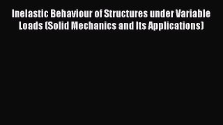 Read Inelastic Behaviour of Structures under Variable Loads (Solid Mechanics and Its Applications)