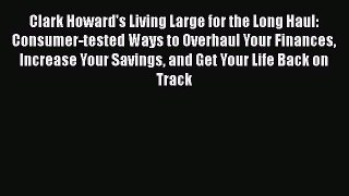 Read Clark Howard's Living Large for the Long Haul: Consumer-tested Ways to Overhaul Your Finances