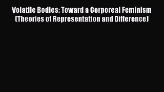 Read Volatile Bodies: Toward a Corporeal Feminism (Theories of Representation and Difference)