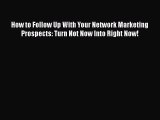 Read How to Follow Up With Your Network Marketing Prospects: Turn Not Now Into Right Now! Ebook