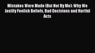 Download Mistakes Were Made (But Not by Me): Why We Justify Foolish Beliefs Bad Decisions and
