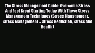 Read The Stress Management Guide: Overcome Stress And Feel Great Starting Today With These