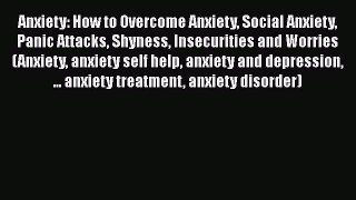 Download Anxiety: How to Overcome Anxiety Social Anxiety Panic Attacks Shyness Insecurities