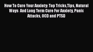 Read How To Cure Your Anxiety: Top TricksTips Natural Ways  And Long Term Cure For Anxiety