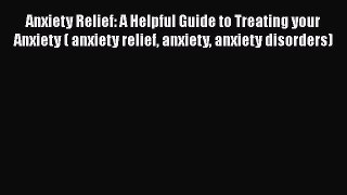 Read Anxiety Relief: A Helpful Guide to Treating your Anxiety ( anxiety relief anxiety anxiety