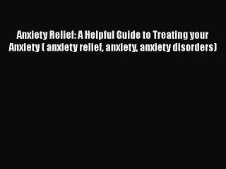 Read Anxiety Relief: A Helpful Guide to Treating your Anxiety ( anxiety relief anxiety anxiety